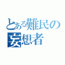 とある難民の妄想者（）