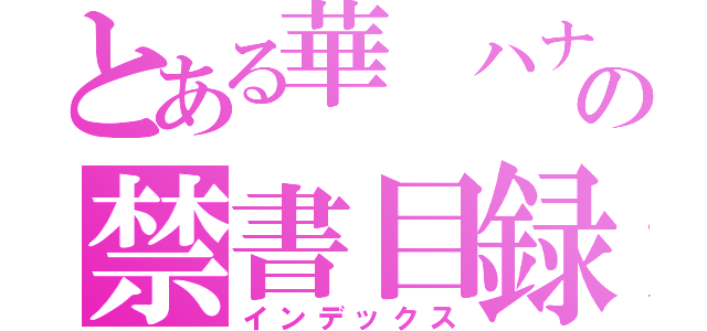 とある華 ハナの禁書目録（インデックス）