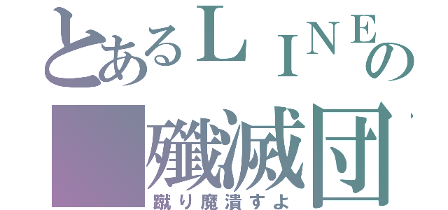 とあるＬＩＮＥの 殲滅団（蹴り魔潰すよ）