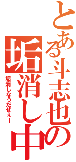 とある斗志也の垢消し中（垢消しなうだぜぇー）