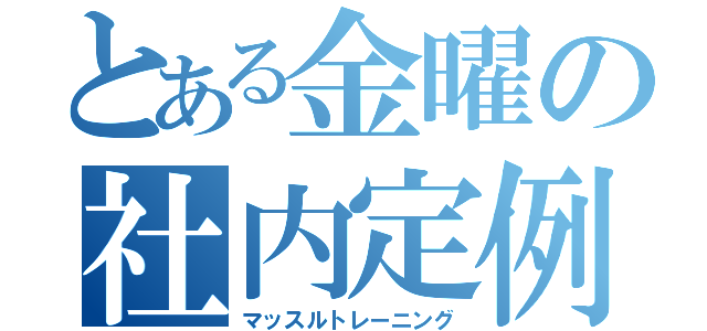 とある金曜の社内定例（マッスルトレーニング）