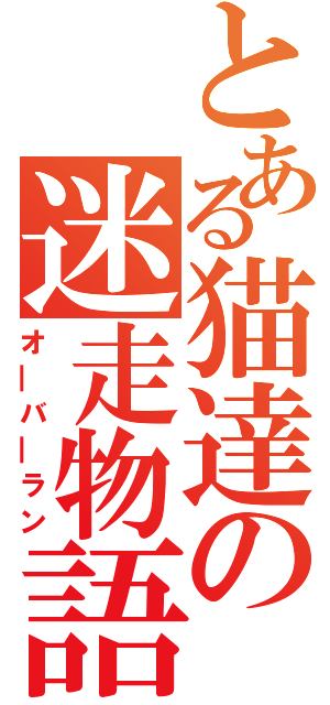 とある猫達の迷走物語（オ―バ―ラン）