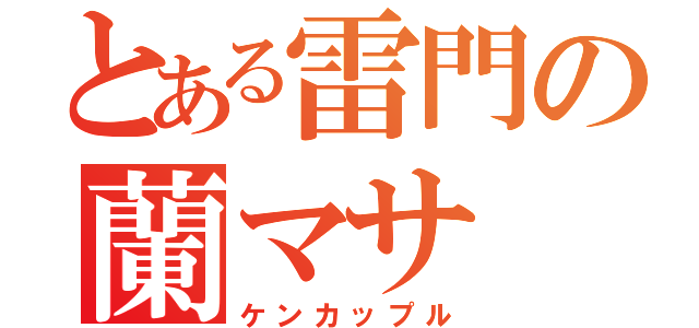 とある雷門の蘭マサ（ケンカップル）