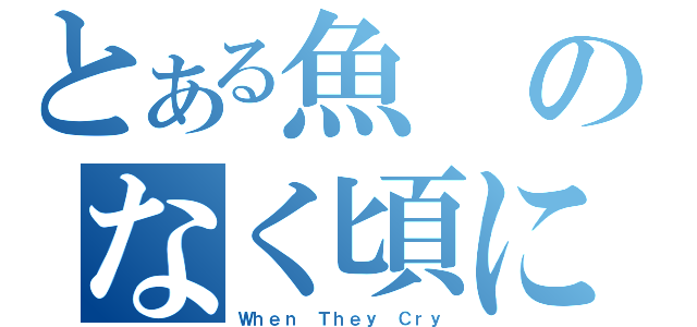 とある魚のなく頃に（Ｗｈｅｎ Ｔｈｅｙ Ｃｒｙ）