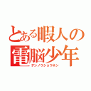 とある暇人の電脳少年（デンノウショウネン）