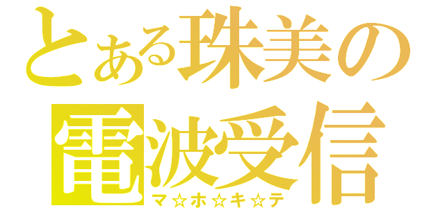 とある珠美の電波受信（マ☆ホ☆キ☆テ）