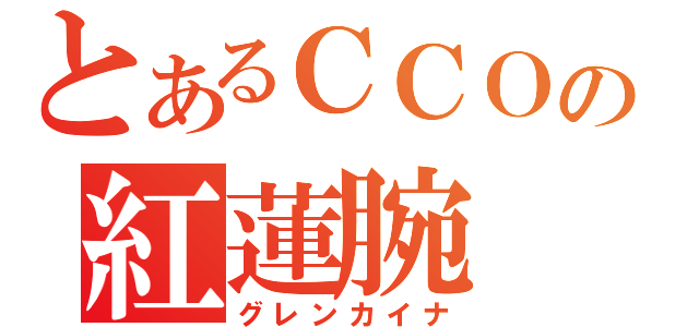 とあるＣＣＯの紅蓮腕（グレンカイナ）