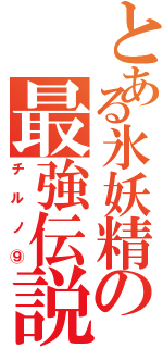 とある氷妖精の最強伝説（チルノ⑨）