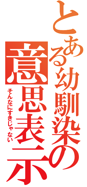 とある幼馴染の意思表示（そんなにすきじゃない）