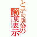 とある幼馴染の意思表示（そんなにすきじゃない）