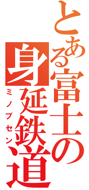 とある富士の身延鉄道（ミノブセン）