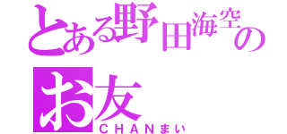 とある野田海空のお友（ＣＨＡＮまい）