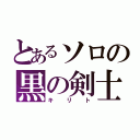 とあるソロの黒の剣士（キリト）