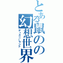 とある鼠のの幻想世界（ディズニーランド）