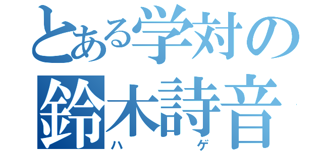 とある学対の鈴木詩音（ハゲ）