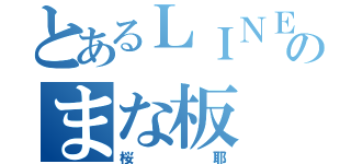 とあるＬＩＮＥのまな板（桜耶）