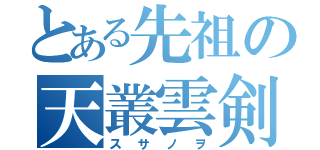 とある先祖の天叢雲剣（スサノヲ）