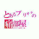 とあるプリオタの痛部屋（ドリームルーム）