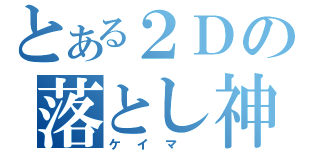 とある２Ｄの落とし神（ケイマ　）