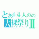 とある４人のの大裸祭りⅡ（ガードゲー）