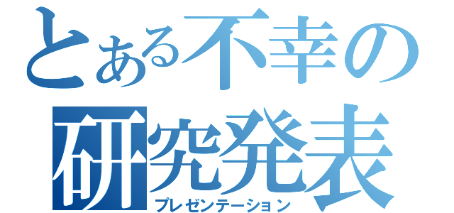 とある不幸の研究発表（プレゼンテーション）