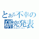 とある不幸の研究発表（プレゼンテーション）