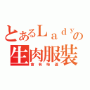 とあるＬａｄｙＧａｇａの生肉服裝（會有味道）