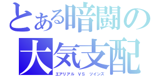 とある暗闘の大気支配（エアリアル　ＶＳ　ツインズ）