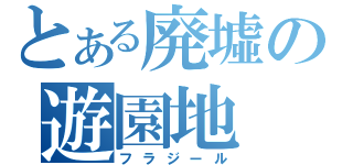 とある廃墟の遊園地（フラジール）