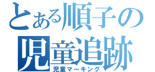 とある順子の児童追跡（児童マーキング）