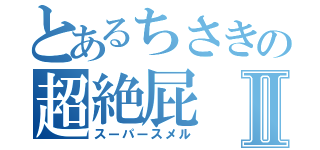 とあるちさきの超絶屁Ⅱ（スーパースメル）