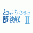 とあるちさきの超絶屁Ⅱ（スーパースメル）