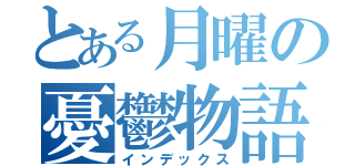 とある月曜の憂鬱物語（インデックス）