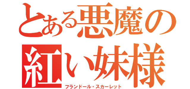 とある悪魔の紅い妹様（フランドール・スカーレット）