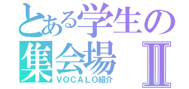 とある学生の集会場Ⅱ（ＶＯＣＡＬＯ紹介）