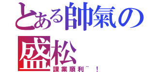 とある帥氣の盛松（課業順利~！）