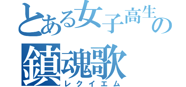 とある女子高生の鎮魂歌（レクイエム）