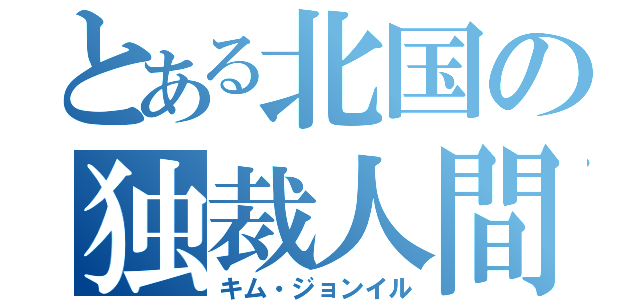 とある北国の独裁人間（キム・ジョンイル）