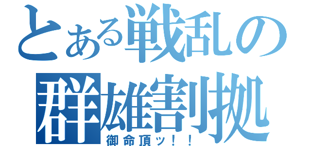 とある戦乱の群雄割拠（御命頂ッ！！）