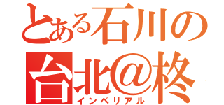 とある石川の台北＠柊花（インペリアル）