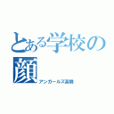 とある学校の顔（アンガールズ高橋）