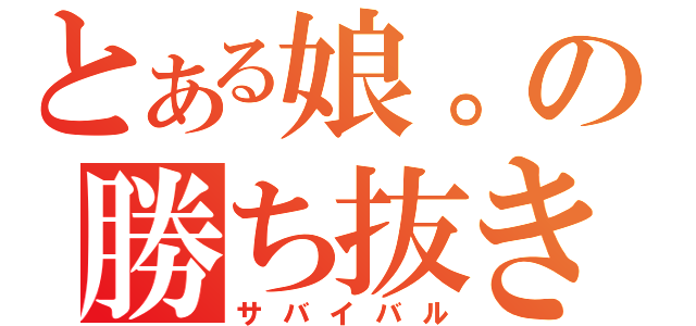 とある娘。の勝ち抜き競争（サバイバル）