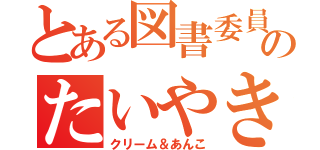 とある図書委員のたいやき（クリーム＆あんこ）