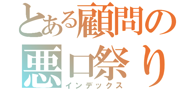 とある顧問の悪口祭り（インデックス）