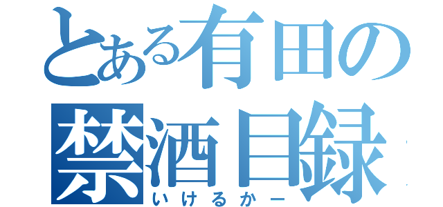 とある有田の禁酒目録（いけるかー）