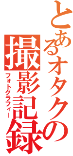 とあるオタクの撮影記録（フォトグラフィー）