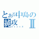 とある中島の純攻 Ⅱ（ジャンニズ）