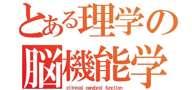 とある理学の脳機能学（ｃｌｉｎｉｃａｌ ｃｅｒｅｂｒａｌ ｆｕｎｃｔｉｏｎ）