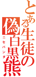 とある生徒の偽白黒熊（ニセパンダ）