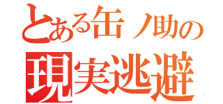 とある缶ノ助の現実逃避（）